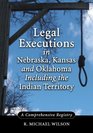 Legal Executions in Nebraska Kansas and Oklahoma Including the Indian Territory A Comprehensive History