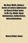 My Dear Wells Being a Series of Letters Addressed by Henry Arthur Jones to Mr Hg Wells Upon Bolshevism Collectivism Internationalism