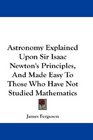 Astronomy Explained Upon Sir Isaac Newton's Principles And Made Easy To Those Who Have Not Studied Mathematics