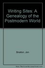 Writing Sites A Genealogy of the Postmodern World
