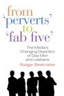 From ''Perverts'' to ''Fab Five'' The Media's Changing Depiction of Gay Men and Lesbians