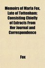 Memoirs of Maria Fox Late of Tottenham Consisting Chiefly of Extracts From Her Journal and Correspondence