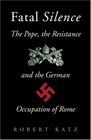 Fatal Silence The Pope the Resistance and the German Occupation of Rome