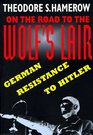 On the Road to the Wolfs Lair German Resistance to Hitler