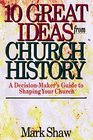 10 Great Ideas from Church History A DecisionMaker's Guide to Shaping Your Church