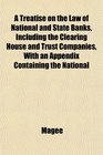 A Treatise on the Law of National and State Banks Including the Clearing House and Trust Companies With an Appendix Containing the National