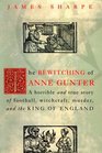 The Bewitching of Anne Gunter  A Horrible and True Story of Deception Witchcraft Murder and the King of England