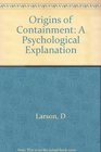 Origins of Containment A Psychological Explanation