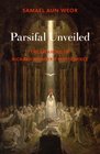 Parsifal Unveiled The Meaning of Richard Wagner's Masterpiece