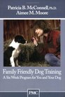 Family Friendly Dog Training:  A Six Week Program for You and Your Dog