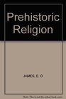 Prehistoric religion A study in prehistoric archaeology