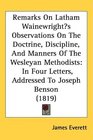 Remarks On Latham Wainewrights Observations On The Doctrine Discipline And Manners Of The Wesleyan Methodists In Four Letters Addressed To Joseph Benson