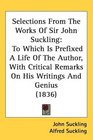 Selections From The Works Of Sir John Suckling To Which Is Prefixed A Life Of The Author With Critical Remarks On His Writings And Genius