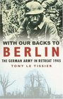 With Our Backs to Berlin The German Army in Retreat 1945