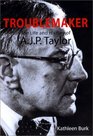 Troublemaker The Life and History of AJP Taylor