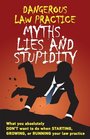 Dangerous Law Practice Myths Lies and Stupidity