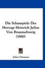 Die Schauspiele Des Herzogs Heinrich Julius Von Braunschweig
