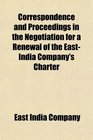 Correspondence and Proceedings in the Negotiation for a Renewal of the EastIndia Company's Charter