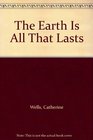 The Earth Is All That Lasts