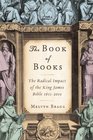 The Book of Books The Radical Impact of the King James Bible 1611  2011