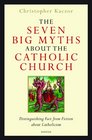 The Seven Big Myths about the Catholic Church Distinguishing Fact from Fiction about Catholicism