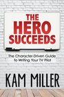 The Hero Succeeds The CharacterDriven Guide to Writing Your TV Pilot