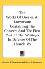 The Works Of Orestes A Brownson Containing The Convert And The First Part Of The Writings In Defense Of The Church V5