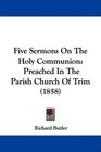 Five Sermons On The Holy Communion Preached In The Parish Church Of Trim