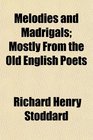 Melodies and Madrigals Mostly From the Old English Poets