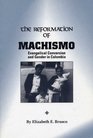 The Reformation of Machismo Evangelical Conversion and Gender in Columbia