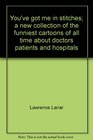 You've got me in stitches A new collection of the funniest cartoons of all time about doctors patients and hospitals