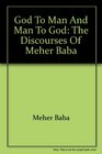 God to Man and Man to God The Discourses of Meher Baba