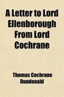 A Letter to Lord Ellenborough From Lord Cochrane