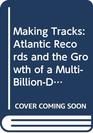 Making Tracks Atlantic Records and the Growth of a MultiBillionDollar Industry