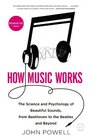 How Music Works The Science and Psychology of Beautiful Sounds from Beethoven to the Beatles and Beyond