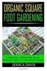 Organic Square Foot Gardening A Practical Beginners Guide Growing More in Less Space Today
