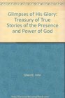 Glimpses of His Glory Treasury of True Stories of the Presence and Power of God