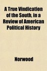 A True Vindication of the South in a Review of American Political History