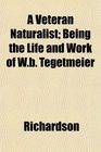 A Veteran Naturalist Being the Life and Work of Wb Tegetmeier