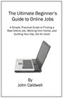 The Ultimate Beginner's Guide to Online Jobs A Simple Practical Guide to Finding a Real Online Job Working from Home and Quitting Your Day Job for Good