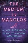 The Medium in Manolos A LifeAffirming Guide to Modern Mediumship