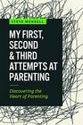 My First Second  Third Attempts at Parenting Discovering the Heart of Parenting
