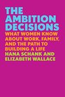 The Ambition Decisions What Women Know About Work Family and the Path to Building a Life