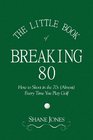 The Little Book of Breaking 80  How to Shoot in the 70s  Every Time You Play Golf