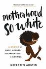 Motherhood So White A Memoir of Race Gender and Parenting in America