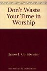 Don't Waste Your Time In Worship