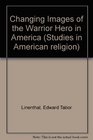 Changing Images of the Warrior Hero in America A History of Popular Symbolism