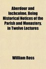 Aberdour and Inchcolme Being Historical Notices of the Parish and Monastery in Twelve Lectures