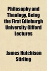 Philosophy and Theology Being the First Edinburgh University Gifford Lectures