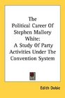 The Political Career Of Stephen Mallory White A Study Of Party Activities Under The Convention System